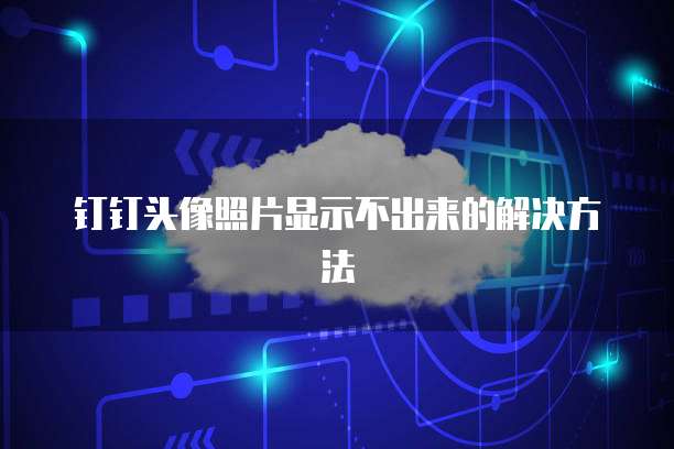 钉钉头像照片显示不出来的解决方法