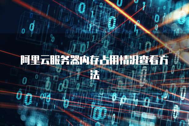 阿里云服务器内存占用情况查看方法