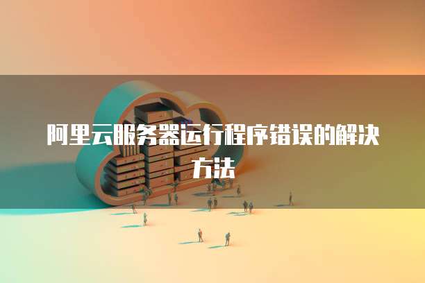 阿里云服务器运行程序错误的解决方法