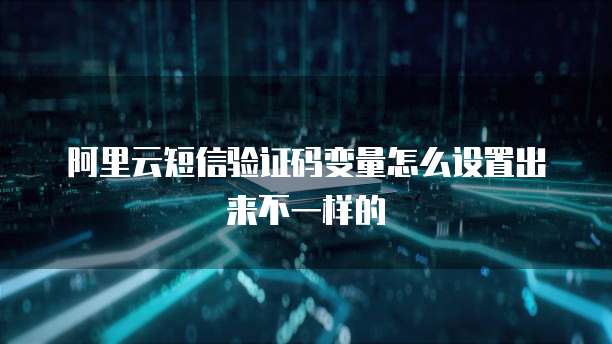 阿里云短信验证码变量怎么设置出来不一样的