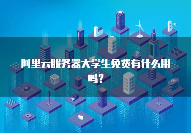 阿里云服务器大学生免费有什么用吗?