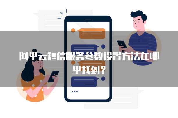 阿里云短信服务参数设置方法在哪里找到?