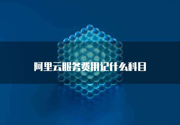 阿里云服务费用记什么科目
