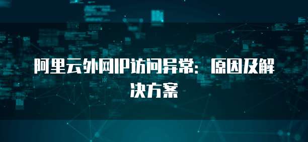 阿里云外网IP访问异常:原因及解决方案