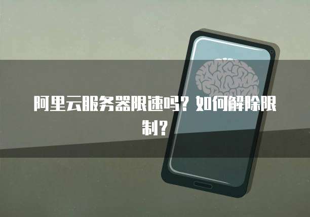 阿里云服务器限速吗?如何解除限制?
