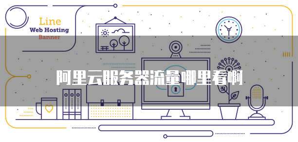 阿里云服务器流量哪里看啊
