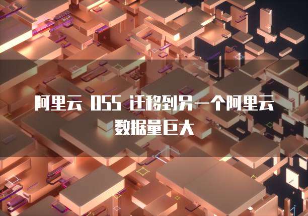 阿里云 OSS 迁移到另一个阿里云数据量巨大