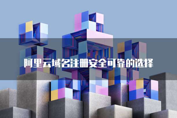 阿里云域名注册安全可靠的选择