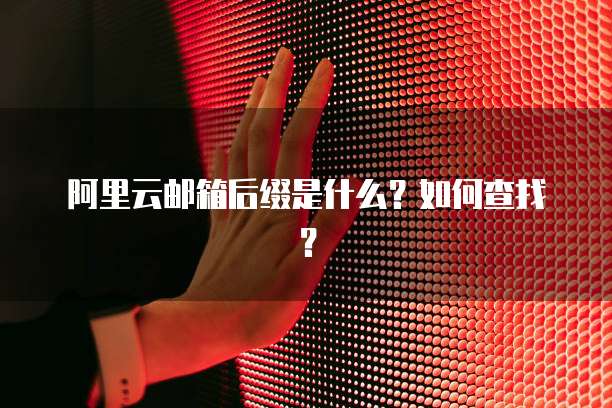 阿里云邮箱后缀是什么?如何查找?