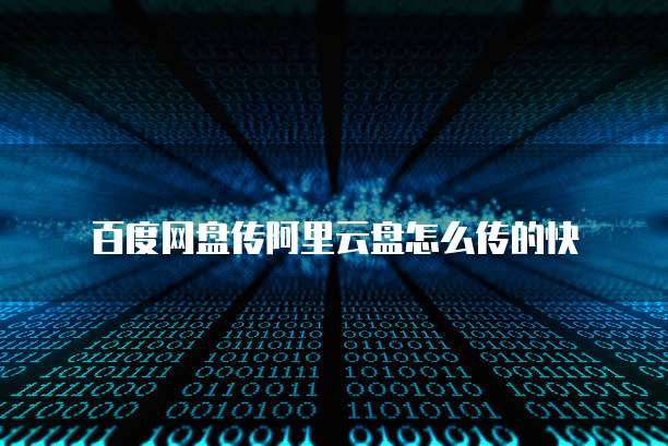 百度网盘传阿里云盘怎么传的快