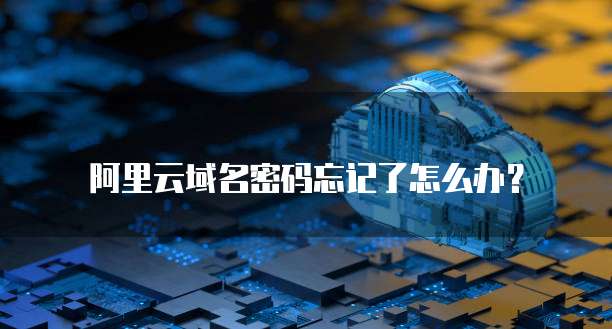 阿里云域名密码忘记了怎么办?
