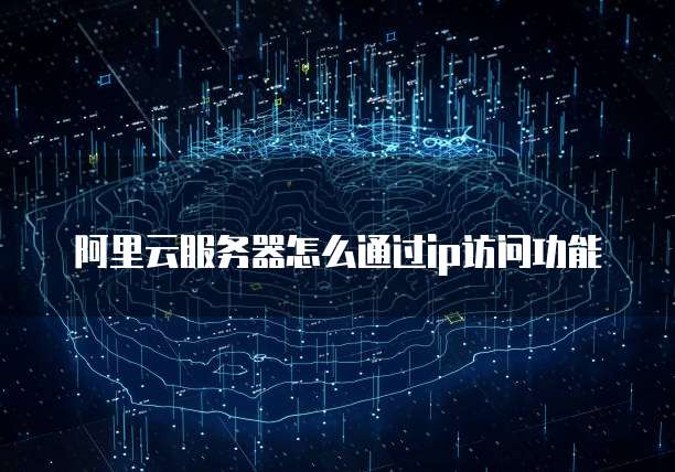阿里云服务器怎么通过ip访问功能