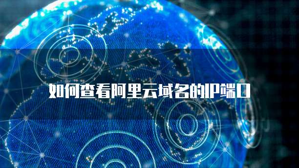 如何查看阿里云域名的IP端口