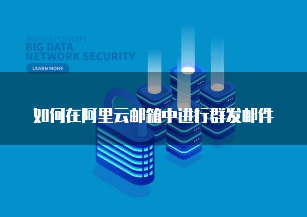 如何在阿里云邮箱中进行群发邮件