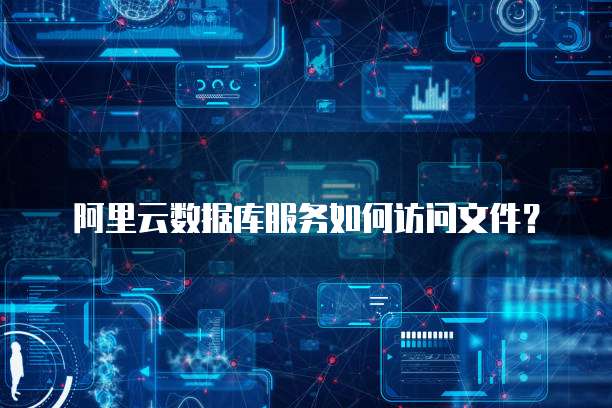 阿里云数据库服务如何访问文件？