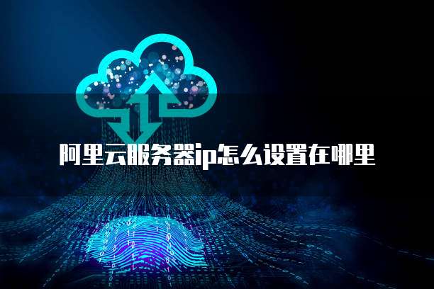 阿里云服务器ip怎么设置在哪里