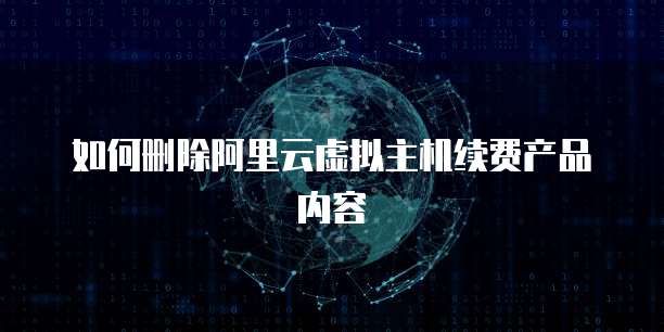 如何删除阿里云虚拟主机续费产品内容