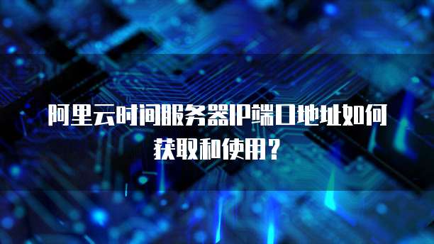 阿里云时间服务器IP端口地址如何获取和使用？