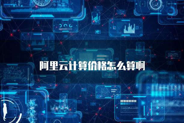 阿里云计算价格怎么算啊