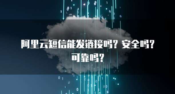 阿里云短信能发链接吗？安全吗？可靠吗？