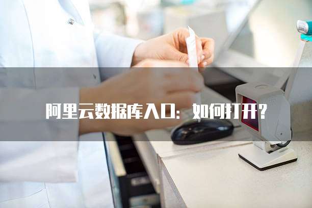 阿里云数据库入口：如何打开？