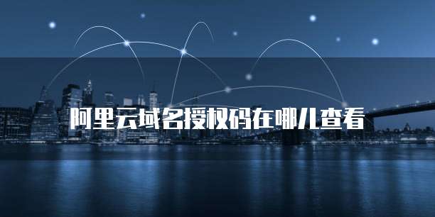 阿里云域名授权码在哪儿查看