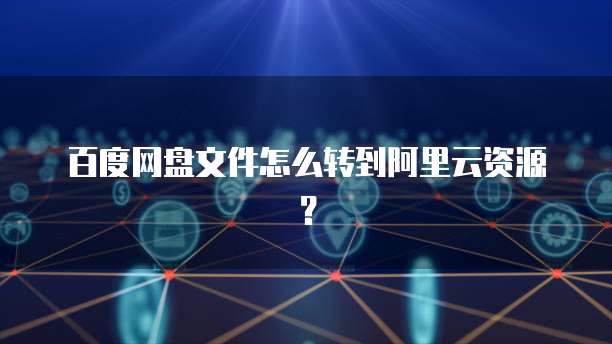 百度网盘文件怎么转到阿里云资源?