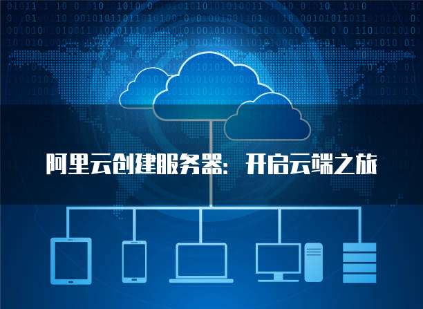 阿里云创建服务器：开启云端之旅