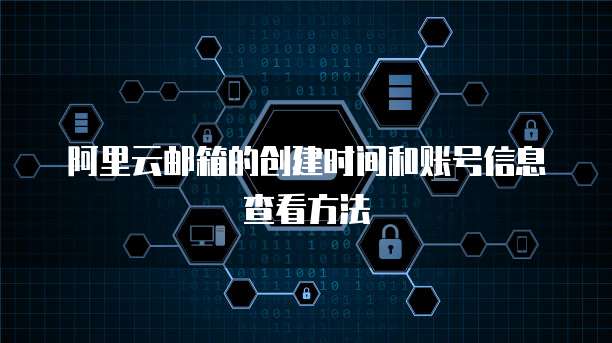 阿里云邮箱的创建时间和账号信息查看方法
