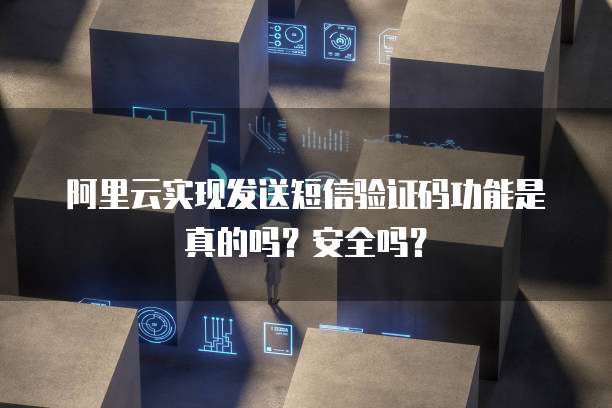 阿里云实现发送短信验证码功能是真的吗?安全吗?