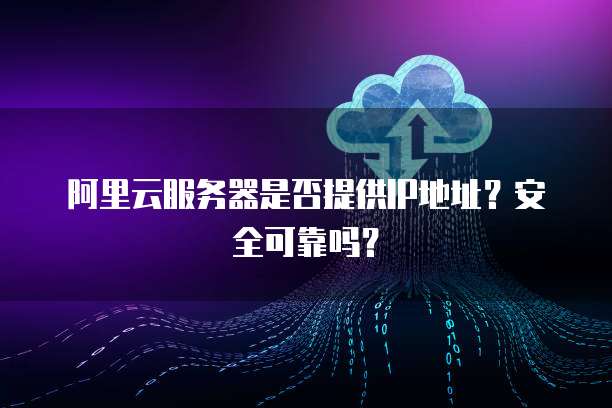 阿里云服务器是否提供IP地址?安全可靠吗?
