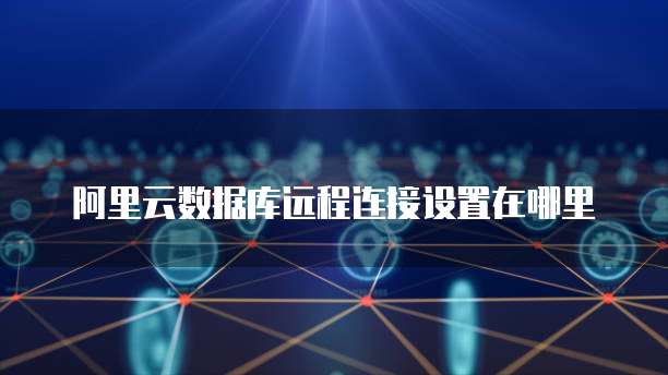 阿里云数据库远程连接设置在哪里