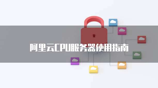 阿里云CPU服务器使用指南