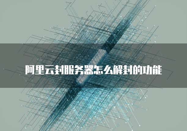 阿里云封服务器怎么解封的功能
