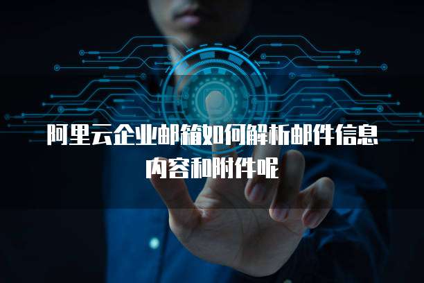 阿里云企业邮箱如何解析邮件信息内容和附件呢