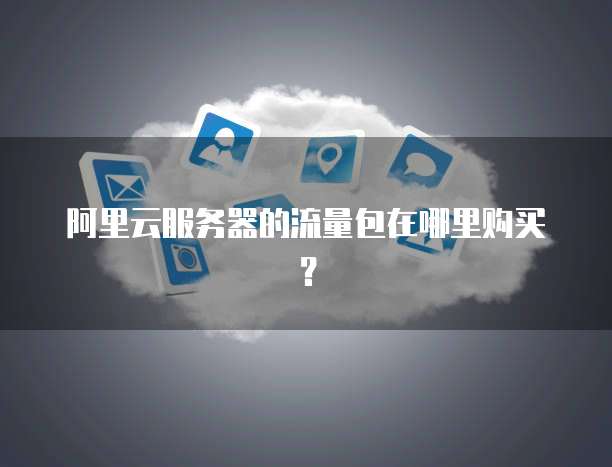 阿里云服务器的流量包在哪里购买?