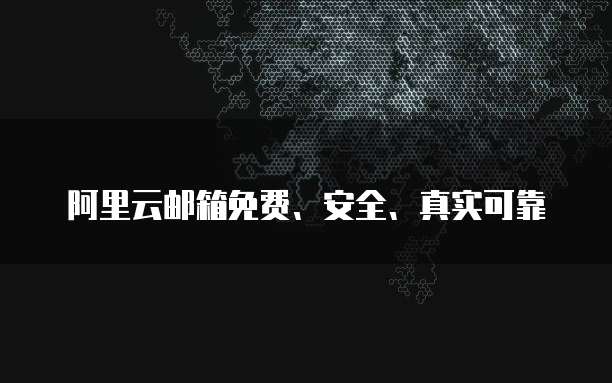 阿里云邮箱免费、安全、真实可靠