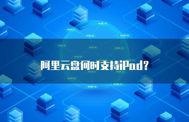 阿里云盘何时支持iPad？