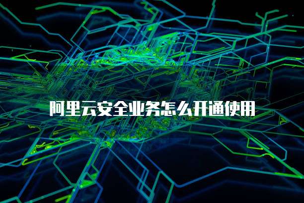阿里云安全业务怎么开通使用