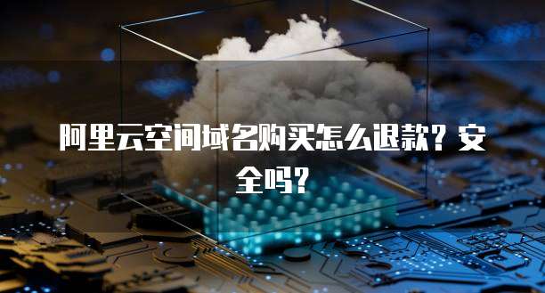 阿里云空间域名购买怎么退款?安全吗?