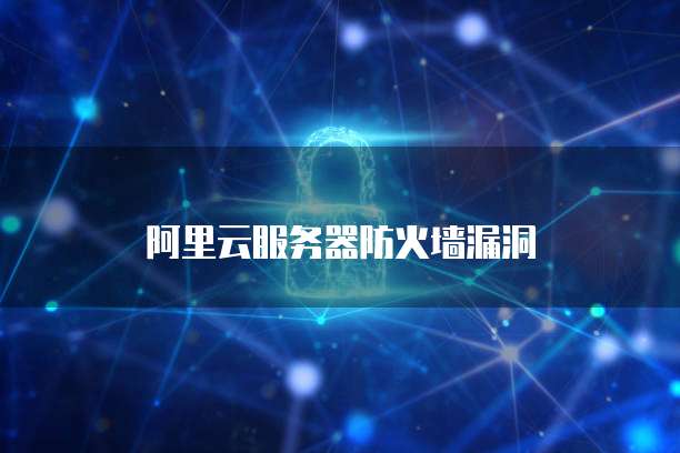 阿里云服务器防火墙漏洞