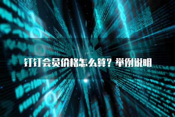 钉钉会员价格怎么算?举例说明