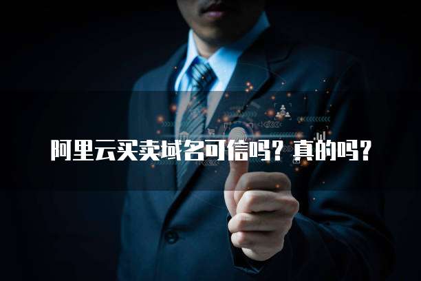 阿里云买卖域名可信吗?真的吗?