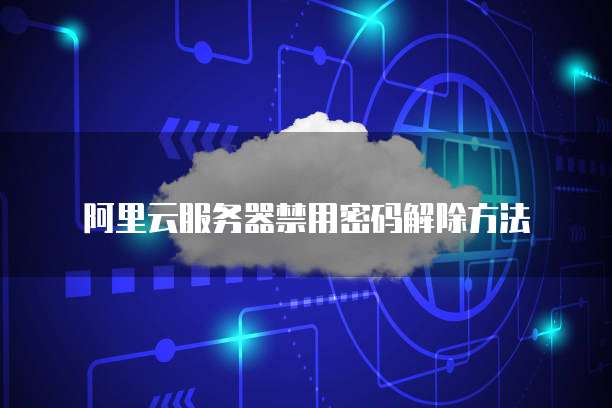 阿里云服务器禁用密码解除方法