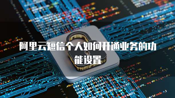 阿里云短信个人如何开通业务的功能设置