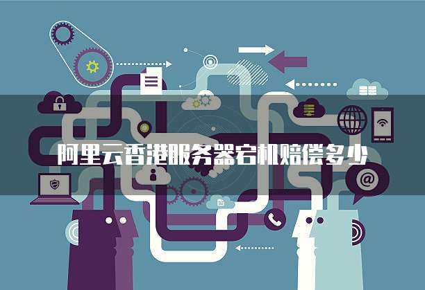 阿里云香港服务器宕机赔偿多少