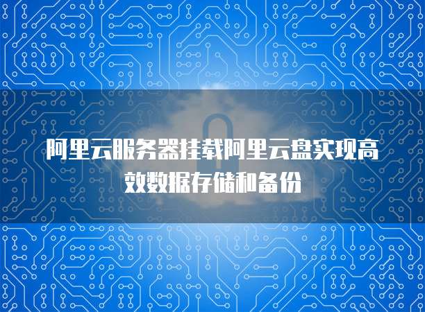 阿里云服务器挂载阿里云盘实现高效数据存储和备份
