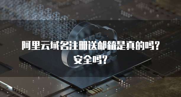阿里云域名注册送邮箱是真的吗?安全吗?