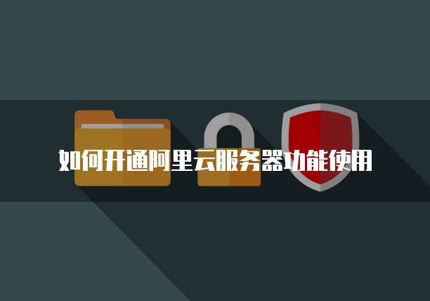 如何开通阿里云服务器功能使用