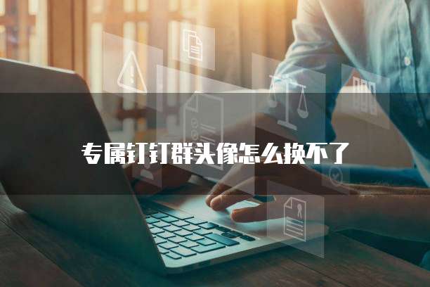 专属钉钉群头像怎么换不了